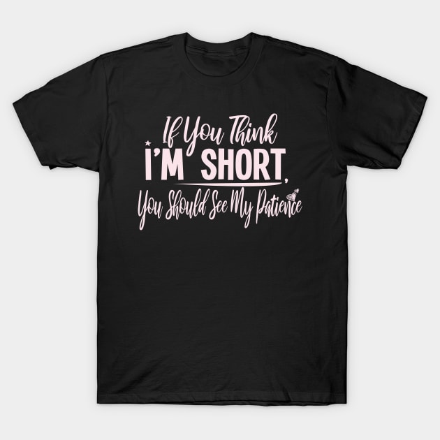 If you Think I'm Short You Should See My Patience : Gift with funny saying for cute short people T-Shirt by ARBEEN Art